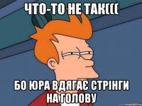 что-то не так((( бо юра вдягає стрінги на голову