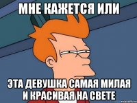 Мне кажется или Эта девушка самая милая и красивая на свете