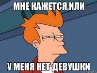 Мне кажется,или у меня нет девушки