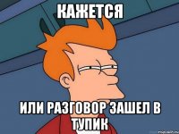 Кажется или разговор зашел в тупик