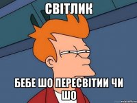 СВІТЛИК БЕБЕ ШО ПЕРЕСВІТИИ ЧИ ШО
