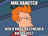 Мне кажется Или я видел бэтмена в афтобусе?