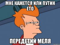 Мне кажется или путин ето Передетий меля