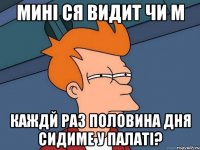мині ся видит чи м каждй раз половина дня сидиме у палаті?