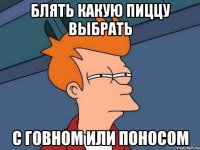 блять какую пиццу выбрать с говном или поносом