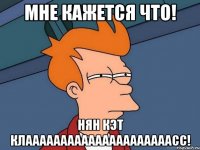 Мне кажется что! Нян кэт клааааааааааааааааааааасс!