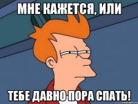 Мне кажется, или Тебе давно пора спать!