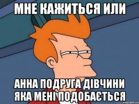 Мне кажиться или Анна подруга дівчини яка мені подобається