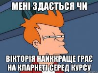 Мені здається чи Вікторія найккраще грає на кларнеті серед курсу