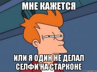 Мне кажется Или я один не делал селфи на старконе