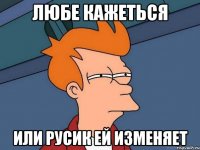 Любе кажеться или Русик ей изменяет