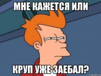 Мне кажется или Круп уже заебал?