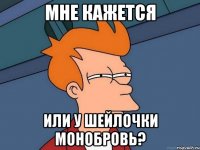 мне кажется или у Шейлочки монобровь?