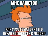 мне кажется или у Рустэма горит его пукан из зависти к месси?
