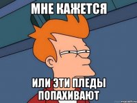 мне кажется или эти пледы попахивают