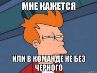 Мне кажется или в команде не без черного