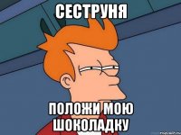 Сеструня Положи мою шоколадку