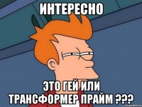 интересно это гей или трансформер прайм ???