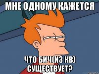 мне одному кажется что Бич(из КВ) существует?