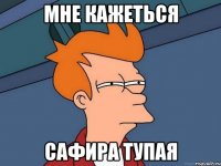 Мне кажеться сафира тупая