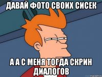 Давай фото своих сисек а а с меня тогда скрин диалогов