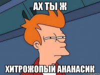 ах ты ж хитрожопый ананасик