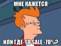 МНЕ КАЖЕТСЯ ИЛИ где-то SALE -70%?