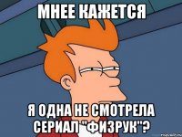 Мнее кажется Я одна не смотрела сериал "Физрук"?