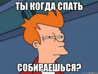 ты когда спать собираешься?