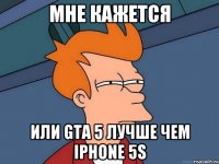 МНЕ КАЖЕТСЯ ИЛИ GTA 5 ЛУЧШЕ ЧЕМ IPHONE 5S