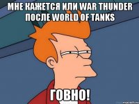 Мне кажется или War Thunder после World of Tanks ГОВНО!