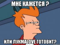 Мне кажется ? Или лукмаlove готовит?