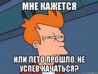 мне кажется или лето прошло, не успев начаться?