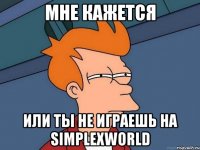 Мне Кажется или ты не играешь на SimplexWorld