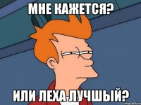 Мне кажется? Или Леха лучшый?