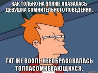 Как только на пляже оказалась девушка сомнительного поведения, тут же возле нееобразовалась толпасомневающихся.