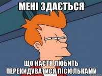 мені здається що Настя любить перекидуватися пісюльками