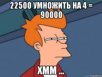 22500 умножить на 4 = 90000 Хмм ...