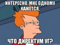 Интересно, мне одному кажется, Что ДИРЕКТУМ УГ?