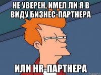 не уверен, имел ли я в виду бизнес-партнера или hr-партнера