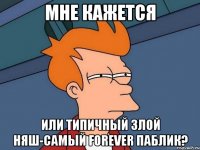 Мне кажется Или типичный злой няш-самый forever паблик?