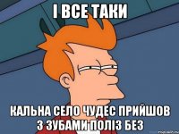 і все таки Кальна село чудес прийшов з зубами поліз без