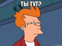 Ты тут? 