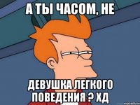 А ты часом, не девушка легкого поведения ? хД