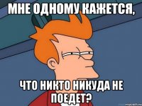 Мне одному кажется, что никто никуда не поедет?