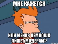 Мне кажется или menns немношк лижет модерам?