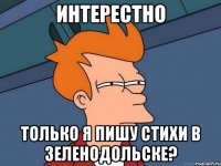 Интерестно Только я пишу стихи в Зеленодольске?