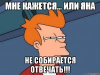 Мне кажется... или Яна Не собирается отвечать!!!