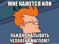 Мне кажется или Обидно называть человека маглом?