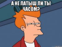 а не латыш ли ты часом? 